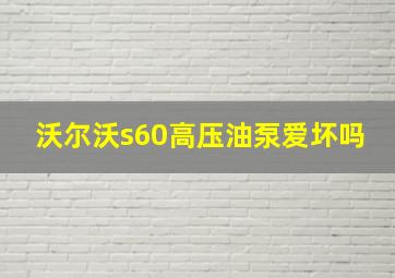 沃尔沃s60高压油泵爱坏吗