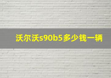 沃尔沃s90b5多少钱一辆