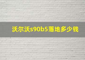 沃尔沃s90b5落地多少钱