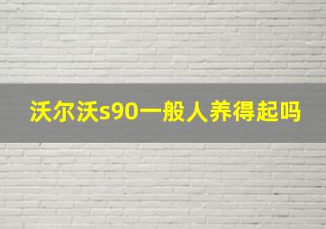 沃尔沃s90一般人养得起吗