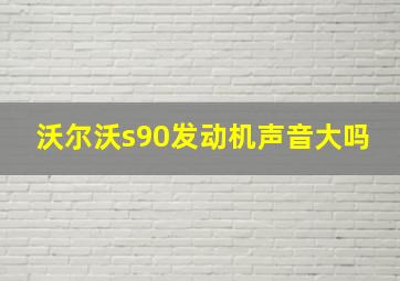 沃尔沃s90发动机声音大吗