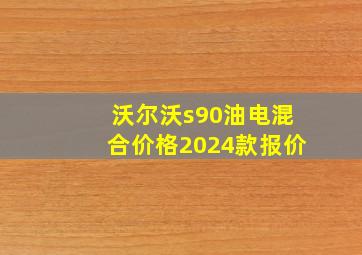 沃尔沃s90油电混合价格2024款报价