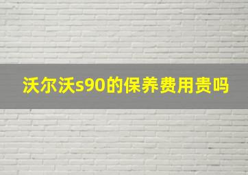 沃尔沃s90的保养费用贵吗