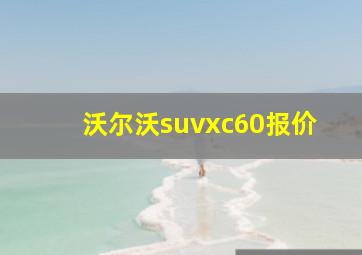 沃尔沃suvxc60报价