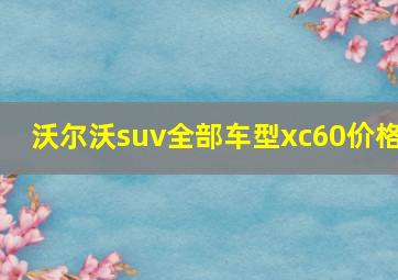 沃尔沃suv全部车型xc60价格