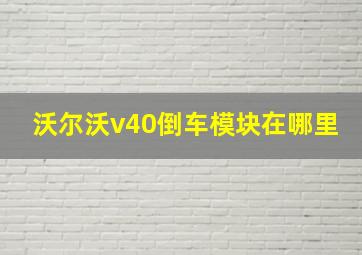 沃尔沃v40倒车模块在哪里