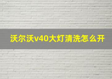 沃尔沃v40大灯清洗怎么开