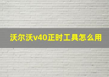 沃尔沃v40正时工具怎么用