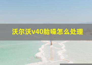 沃尔沃v40胎噪怎么处理