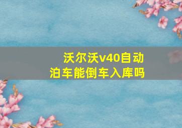 沃尔沃v40自动泊车能倒车入库吗