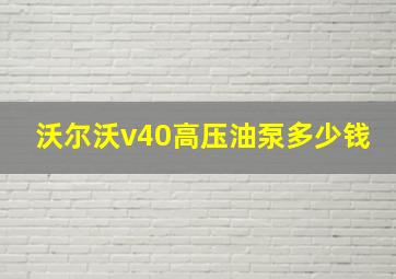 沃尔沃v40高压油泵多少钱