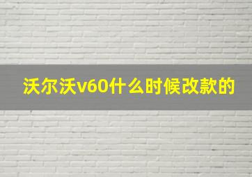 沃尔沃v60什么时候改款的