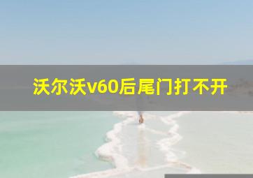 沃尔沃v60后尾门打不开