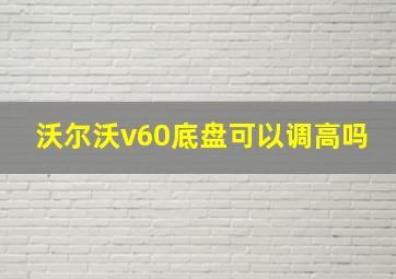 沃尔沃v60底盘可以调高吗