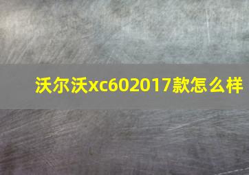 沃尔沃xc602017款怎么样