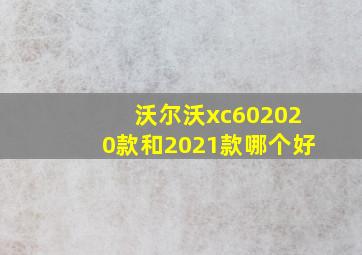 沃尔沃xc602020款和2021款哪个好