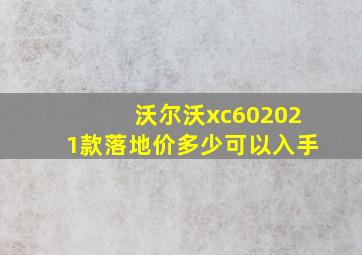 沃尔沃xc602021款落地价多少可以入手