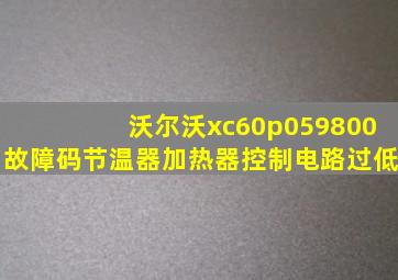 沃尔沃xc60p059800故障码节温器加热器控制电路过低