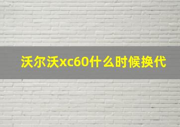 沃尔沃xc60什么时候换代