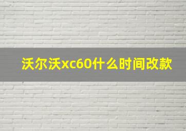 沃尔沃xc60什么时间改款