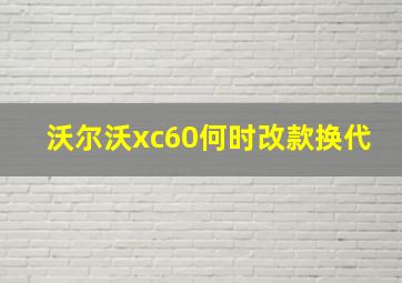 沃尔沃xc60何时改款换代