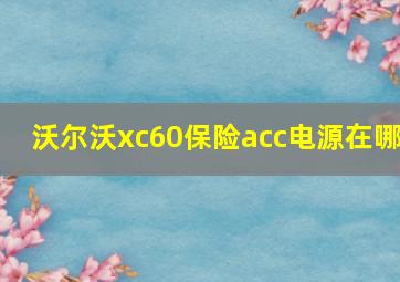 沃尔沃xc60保险acc电源在哪