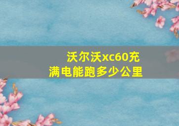 沃尔沃xc60充满电能跑多少公里