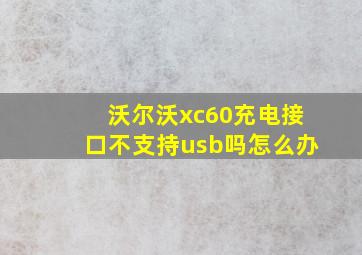 沃尔沃xc60充电接口不支持usb吗怎么办