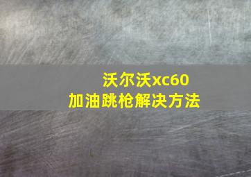 沃尔沃xc60加油跳枪解决方法