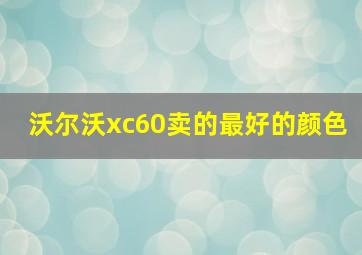 沃尔沃xc60卖的最好的颜色