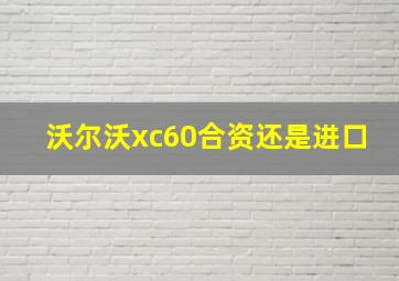 沃尔沃xc60合资还是进口