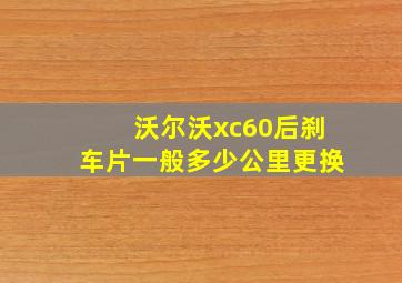 沃尔沃xc60后刹车片一般多少公里更换