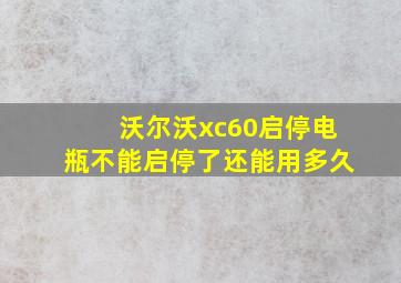 沃尔沃xc60启停电瓶不能启停了还能用多久