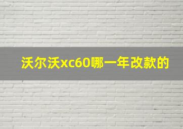 沃尔沃xc60哪一年改款的