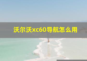 沃尔沃xc60导航怎么用