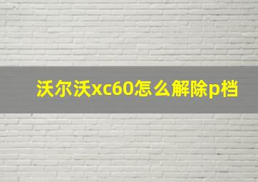 沃尔沃xc60怎么解除p档