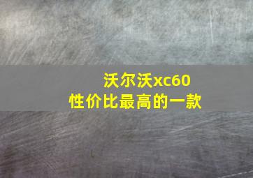 沃尔沃xc60性价比最高的一款