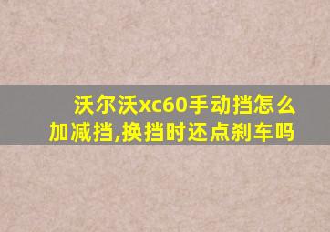 沃尔沃xc60手动挡怎么加减挡,换挡时还点刹车吗