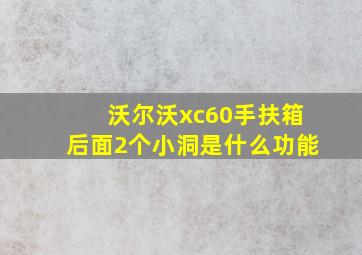 沃尔沃xc60手扶箱后面2个小洞是什么功能