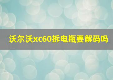 沃尔沃xc60拆电瓶要解码吗