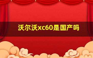 沃尔沃xc60是国产吗