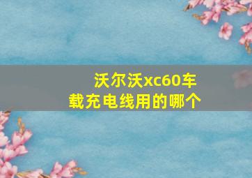 沃尔沃xc60车载充电线用的哪个