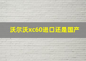 沃尔沃xc60进口还是国产