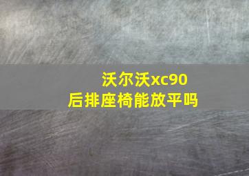 沃尔沃xc90后排座椅能放平吗