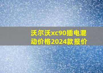 沃尔沃xc90插电混动价格2024款报价