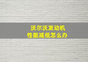 沃尔沃发动机性能减低怎么办