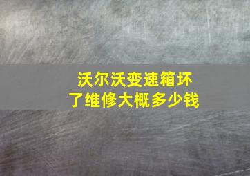 沃尔沃变速箱坏了维修大概多少钱