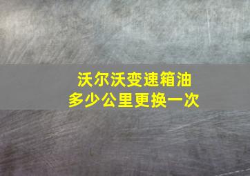 沃尔沃变速箱油多少公里更换一次