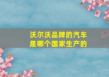 沃尔沃品牌的汽车是哪个国家生产的