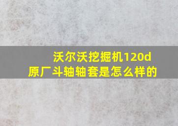 沃尔沃挖掘机120d原厂斗轴轴套是怎么样的